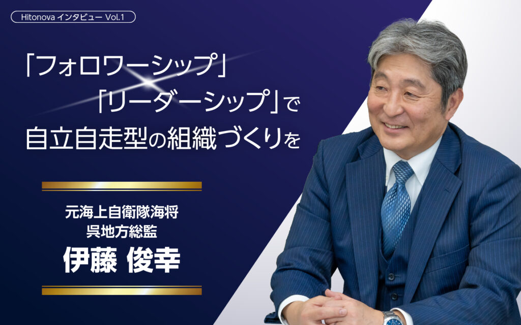 「フォロワーシップ」「リーダーシップ」で自立自走型の組織づくりを 元海上自衛隊海将 呉地方総監 伊藤俊幸