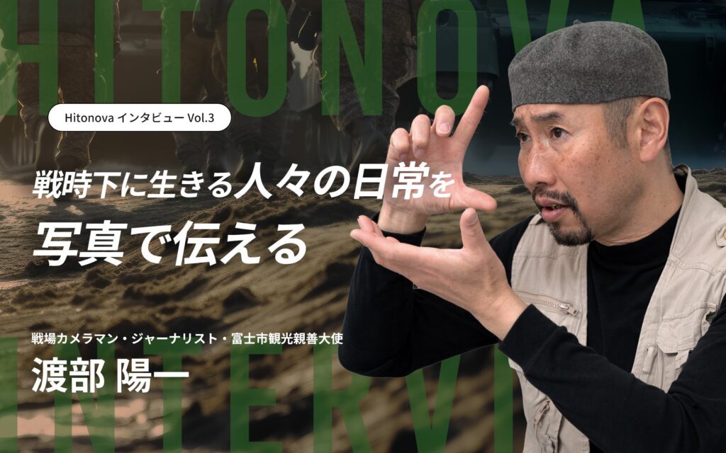 HitonovaインタビューVol.3 戦時下に生きる人々の日常を写真で伝える 戦場カメラマン・ジャーナリスト・富士市観光親善大使 渡部陽一