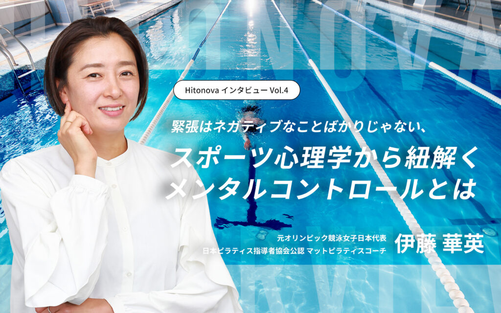 HitonovaインタビューVol.4 緊張はネガティブなことばかりじゃない、スポーツ心理学から紐解くメンタルコントロールとは 元オリンピック競泳女子日本代表 日本ピラティス指導者協会公認マットピラティスコーチ 伊藤華英